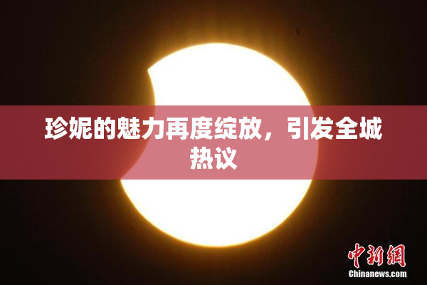 珍妮的魅力再度绽放，引发全城热议