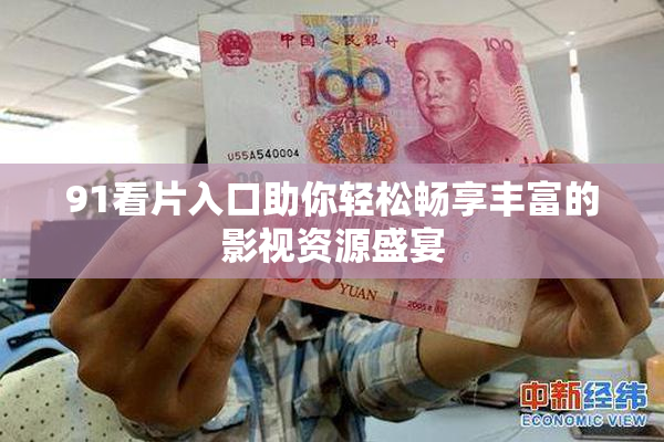 91看片入口助你轻松畅享丰富的影视资源盛宴