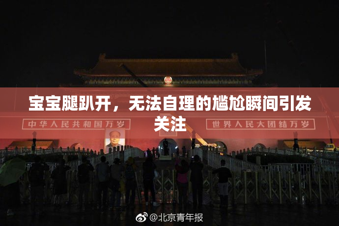 宝宝腿趴开，无法自理的尴尬瞬间引发关注