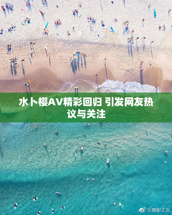 水卜樱AV精彩回归 引发网友热议与关注