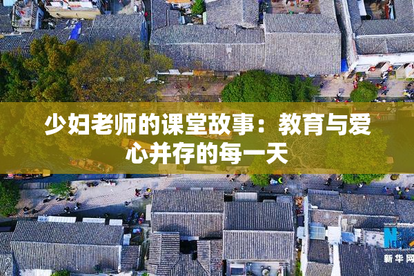 少妇老师的课堂故事：教育与爱心并存的每一天