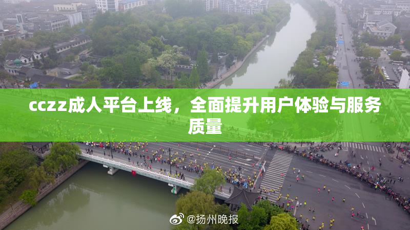 cczz成人平台上线，全面提升用户体验与服务质量