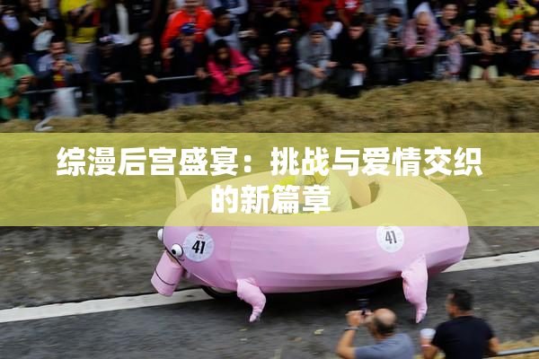 综漫后宫盛宴：挑战与爱情交织的新篇章
