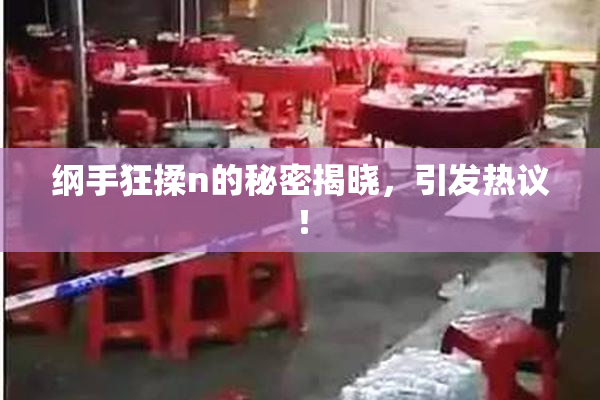 纲手狂揉n的秘密揭晓，引发热议！
