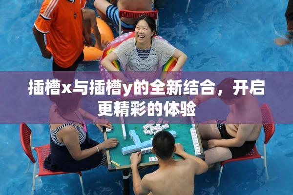 插槽x与插槽y的全新结合，开启更精彩的体验
