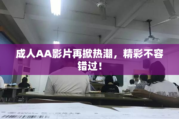 成人AA影片再掀热潮，精彩不容错过！