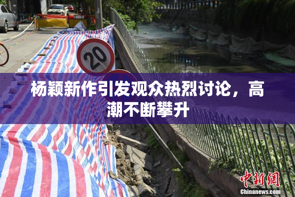 杨颖新作引发观众热烈讨论，高潮不断攀升