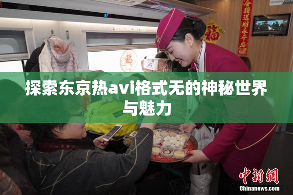 探索东京热avi格式无的神秘世界与魅力