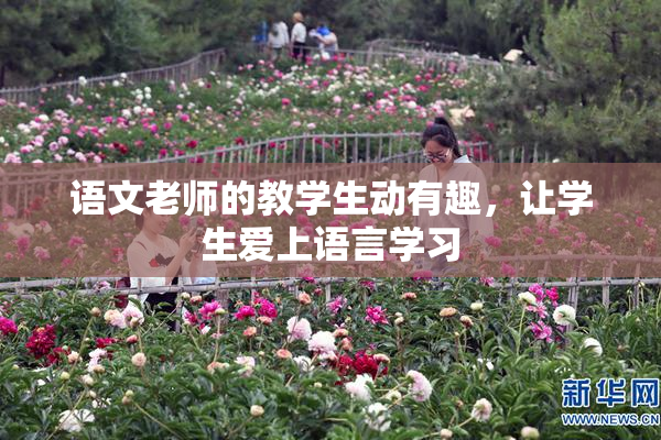 语文老师的教学生动有趣，让学生爱上语言学习