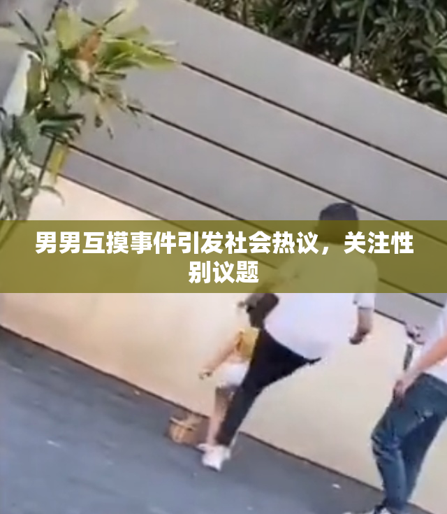 男男互摸事件引发社会热议，关注性别议题