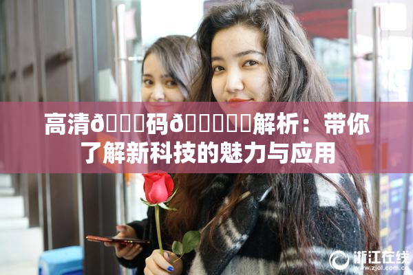 高清🈚码🔞❌‌解析：带你了解新科技的魅力与应用