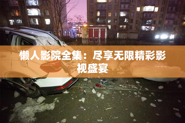 懒人影院全集：尽享无限精彩影视盛宴
