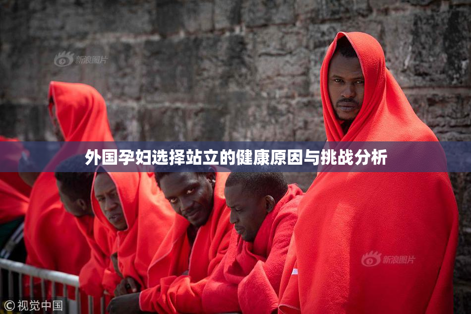 外国孕妇选择站立的健康原因与挑战分析