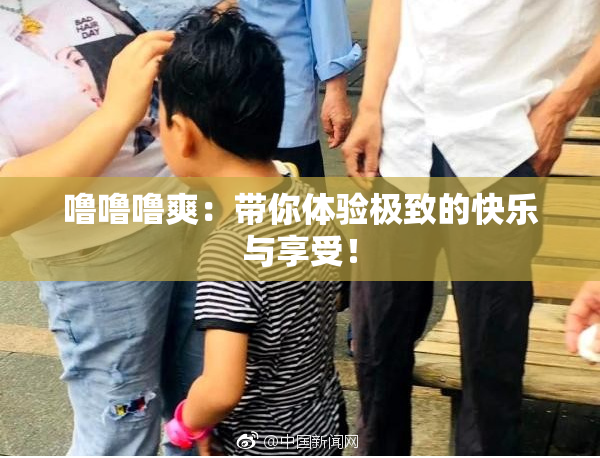 噜噜噜爽：带你体验极致的快乐与享受！