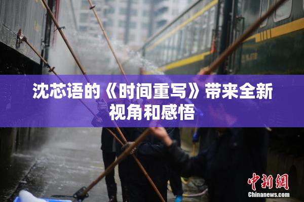 沈芯语的《时间重写》带来全新视角和感悟