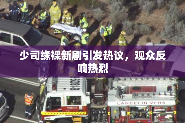 少司缘裸新剧引发热议，观众反响热烈
