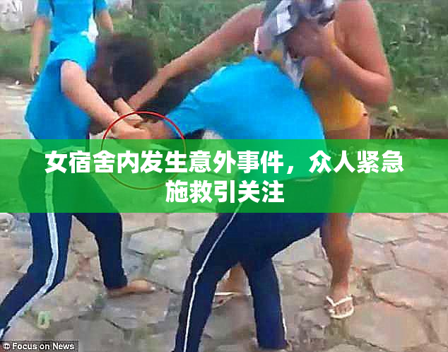 女宿舍内发生意外事件，众人紧急施救引关注