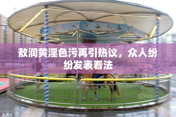敖润黄淫色污再引热议，众人纷纷发表看法