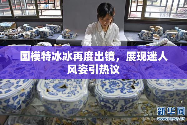 国模特冰冰再度出镜，展现迷人风姿引热议