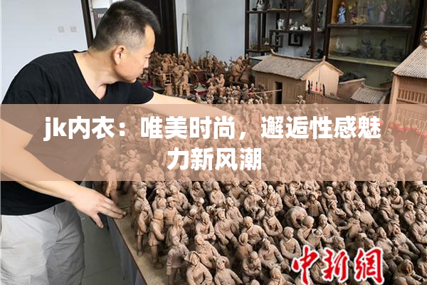 jk内衣：唯美时尚，邂逅性感魅力新风潮