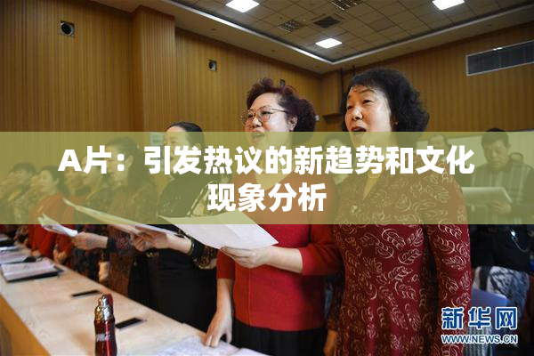 A片：引发热议的新趋势和文化现象分析
