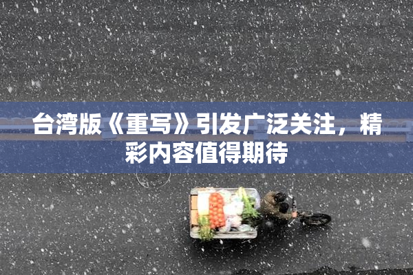 台湾版《重写》引发广泛关注，精彩内容值得期待