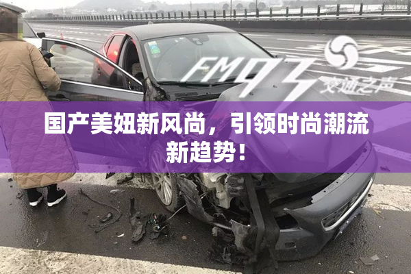 国产美妞新风尚，引领时尚潮流新趋势！