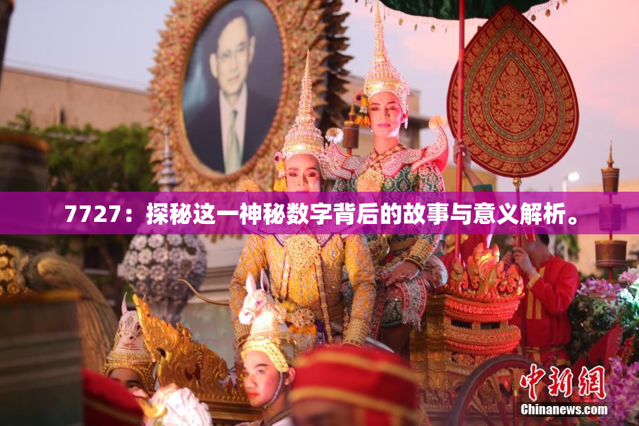7727：探秘这一神秘数字背后的故事与意义解析。