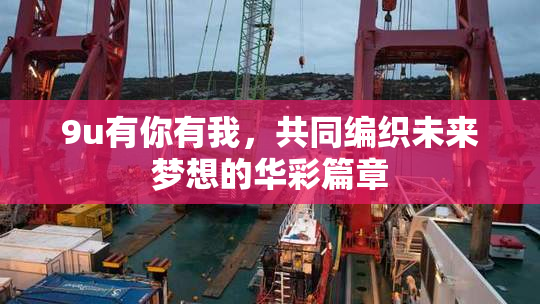9u有你有我，共同编织未来梦想的华彩篇章