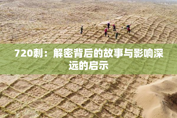 720刺：解密背后的故事与影响深远的启示