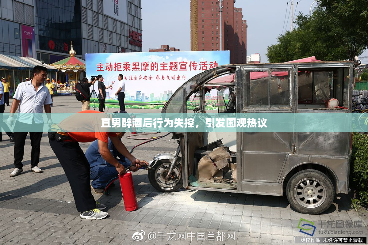 直男醉酒后行为失控，引发围观热议