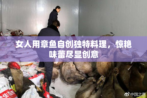 女人用章鱼自创独特料理，惊艳味蕾尽显创意