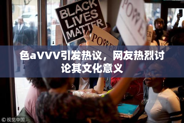 色aVVV引发热议，网友热烈讨论其文化意义