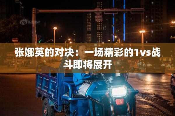 张娜英的对决：一场精彩的1vs战斗即将展开