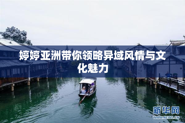 婷婷亚洲带你领略异域风情与文化魅力