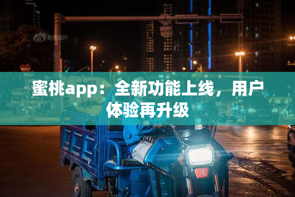 蜜桃app：全新功能上线，用户体验再升级