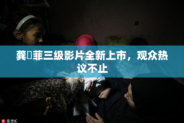 龚玥菲三级影片全新上市，观众热议不止