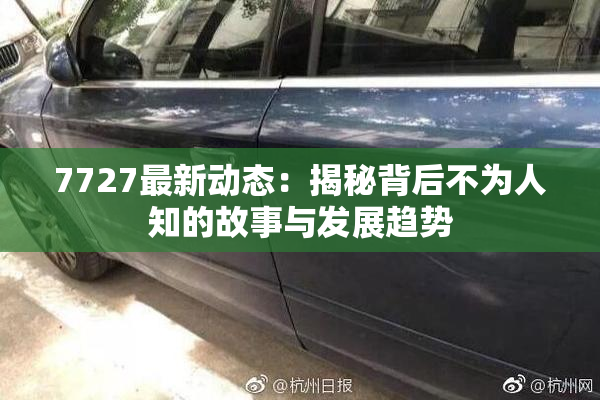 7727最新动态：揭秘背后不为人知的故事与发展趋势