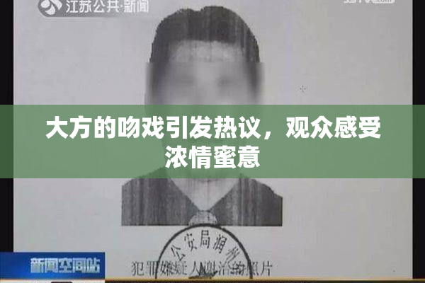 大方的吻戏引发热议，观众感受浓情蜜意