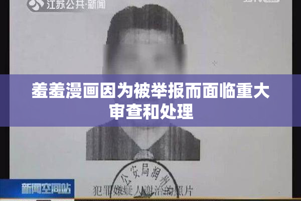 羞羞漫画因为被举报而面临重大审查和处理