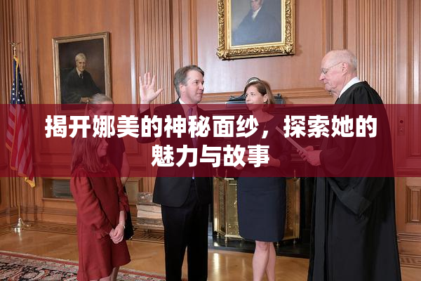 揭开娜美的神秘面纱，探索她的魅力与故事