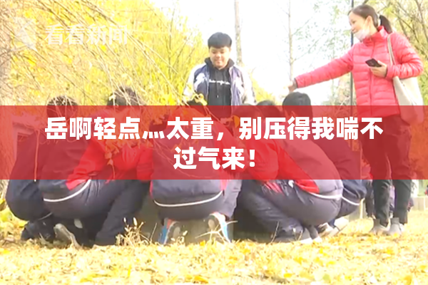 岳啊轻点灬太重，别压得我喘不过气来！