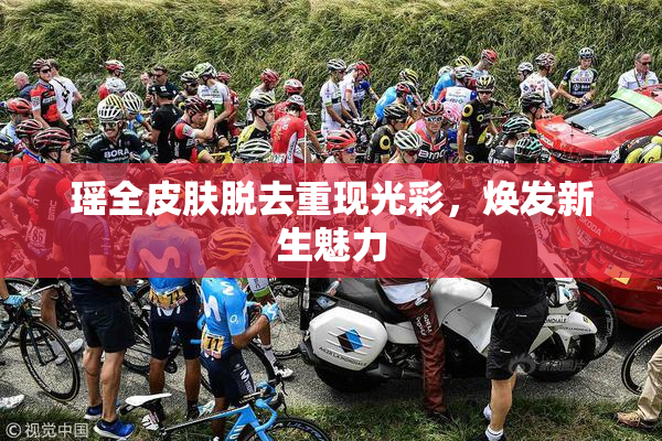 瑶全皮肤脱去重现光彩，焕发新生魅力