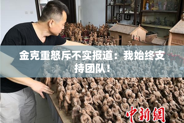金克重怒斥不实报道：我始终支持团队！