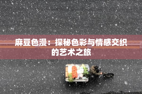麻豆色漫：探秘色彩与情感交织的艺术之旅