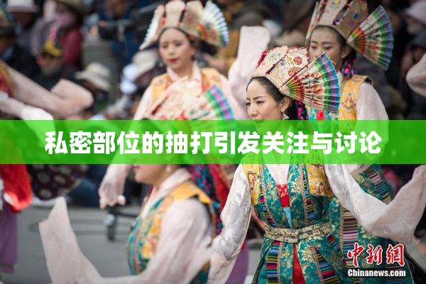 私密部位的抽打引发关注与讨论