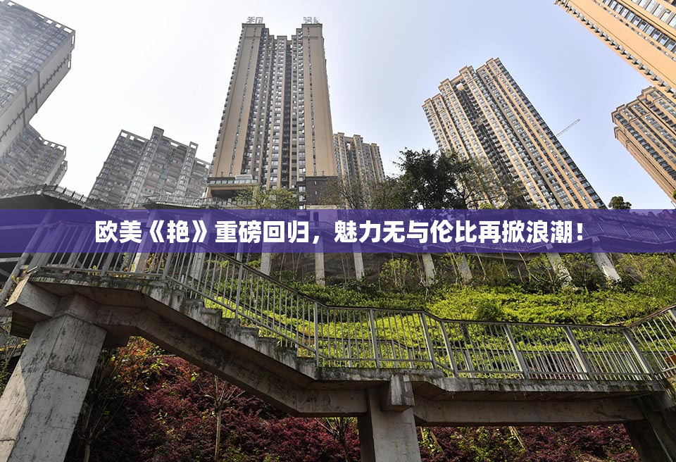 欧美《艳》重磅回归，魅力无与伦比再掀浪潮！