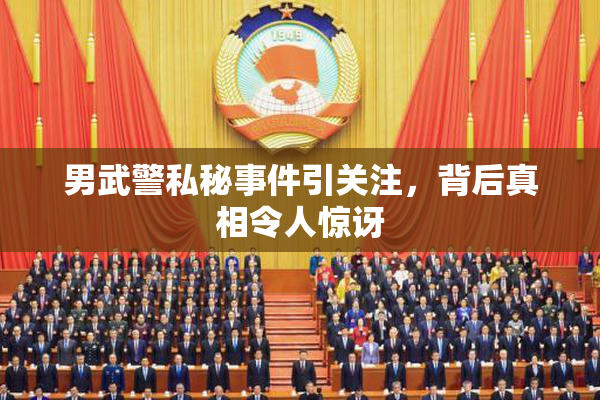 男武警私秘事件引关注，背后真相令人惊讶