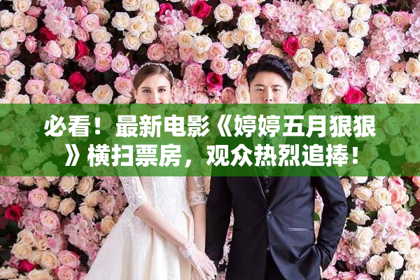 必看！最新电影《婷婷五月狠狠》横扫票房，观众热烈追捧！