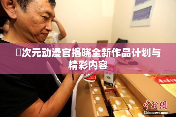 囧次元动漫官揭晓全新作品计划与精彩内容